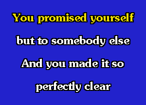 You promised yourself
but to somebody else
And you made it so

perfectly clear