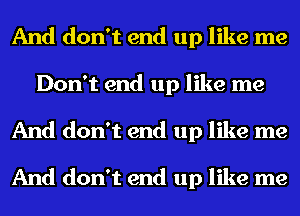 And don't end up like me
Don't end up like me
And don't end up like me

And don't end up like me