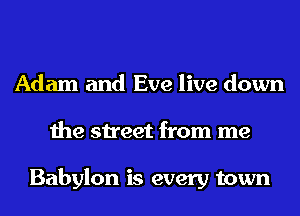 Adam and Eve live down
the street from me

Babylon is every town