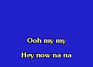 Ooh my my

Hey now na na