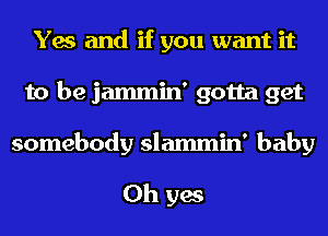 Yes and if you want it
to be jammin' gotta get
somebody slammin' baby

Oh yes