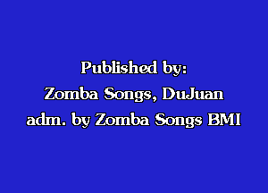 Published hm
Zomba Songs, DuJuan
adm. by Zomba Songs BMI