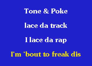 Tone 8a Poke

lace da track

I lace da rap

I'm 'bout to freak dis