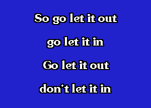 So go let it out

go let it in
60 let it out

don't let it in