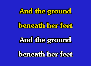 And the ground

beneath her feet

And the ground

beneath her feet
