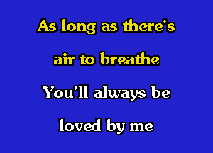 As long as there's

air to breathe

You'll always be

loved by me
