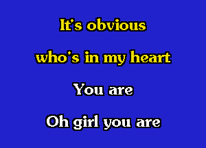 It's obvious
who's in my heart

You are

Oh girl you are