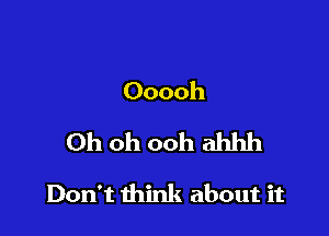 Ooooh
Oh oh ooh ahhh

Don't think about it