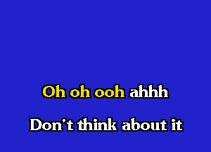 Oh oh ooh ahhh

Don't think about it
