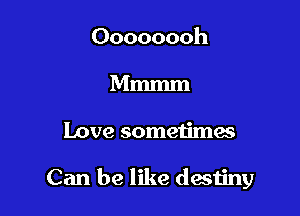 Oooooooh
Mmmm

Love someiimas

Can be like destiny