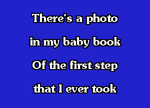 There's a photo

in my baby book

Of the first step

Ihat 1 ever took