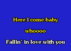 Here 1 come baby

whoooo

Fallin' in love with you