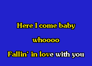 Here 1 come baby

whoooo

Fallin' in love with you