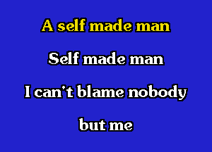A self made man

Self made man

I can't blame nobody

but me