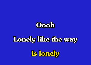 Oooh

Lonely like the way

Is lonely