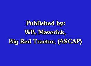 Published byz
WB, Maverick,

Big Red Tractor, (ASCAP)