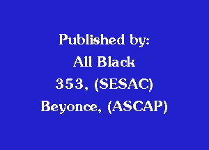 Published byz
All Black

353, (SESAC)
Beyonoe, (ASCAP)