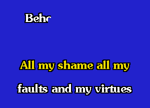 All my shame all my

faults and my virtues