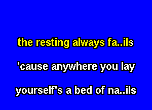 the resting always fa..ils

'cause anywhere you lay

yourself's a bed of na..ils
