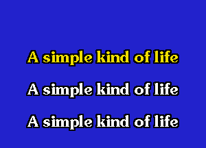 A simple kind of life
A simple kind of life

A simple kind of life