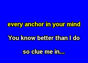 every anchor in your mind

You know better than I do

so clue me in...