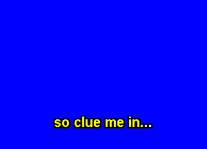 so clue me in...