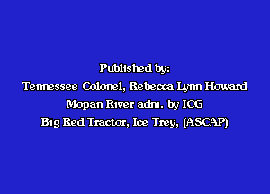 Published by
Tennessee Colonel, Rebeoca Lynn Howard
Mopan River adm. by 106
Big Red Tractocr, Ice Trey, (ASCAP)