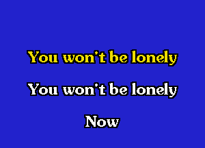 You won't be lonely

You won't be lonely

Now