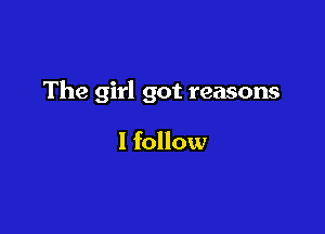 The girl got reasons

I follow