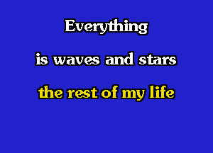 Everything

is waves and stars

the rest of my life