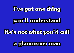 I've got one thing
you'll understand
He's not what you'd call

a 91 amorous man