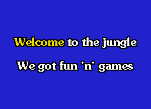 Welcome to the jungle

We got fun 'n' games