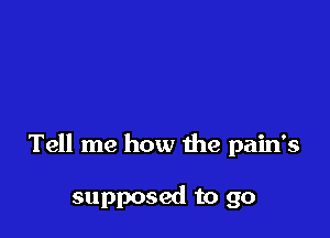 Tell me how the pain's

supposed to go