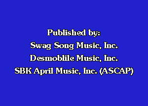 Published bgn
Swag Song Music, Inc.
Desmoblile Music, Inc.
SBK April Music, Inc. (ASCAP)