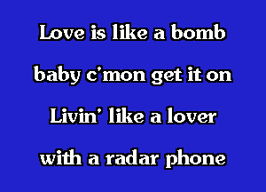 Love is like a bomb
baby c'mon get it on
Livin' like a lover

with a radar phone