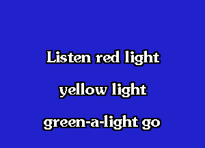 Listen red light

yellow light

green-a-light go