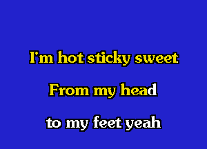 Fm hot sijcky sweet

From my head

to my feet yeah