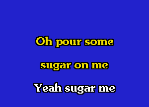 Oh pour some

sugar on me

Yeah sugar me