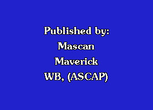 Published byz

Mascan

Maverick

WB, (ASCAP)
