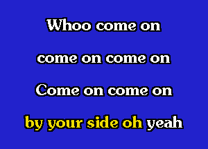 Whoo come on
come on come on

Come on come on

by your side oh yeah