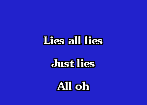 Lies all lies

Just lies

All oh