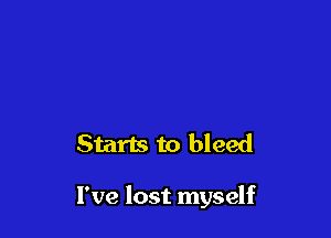 Starts to bleed

I've lost myself