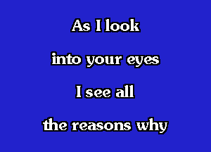 As I look
into your eyes

lsee all

the reasons why