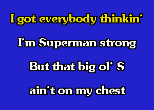 I got everybody thinkin'
I'm Superman strong

But that big 01' S

ain't on my chest