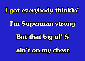 I got everybody thinkin'
I'm Superman strong

But that big 01' S

ain't on my chest