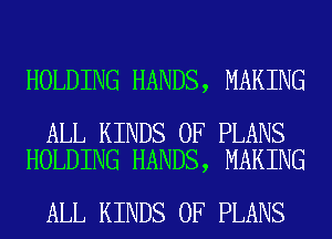 HOLDING HANDS, MAKING

ALL KINDS OF PLANS
HOLDING HANDS, MAKING

ALL KINDS OF PLANS