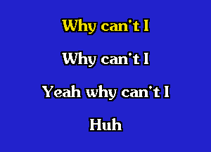 Why can't 1

Why can't 1

Yeah why can't I

Huh