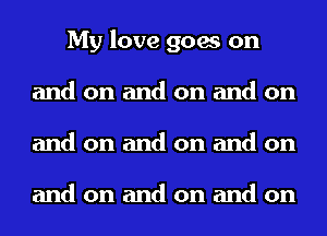 My love goes on
and on and on and on
and on and on and on

and on and on and on