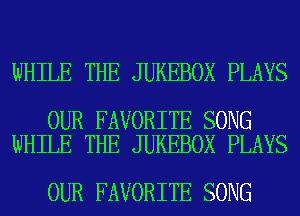WHILE THE JUKEBOX PLAYS

OUR FAVORITE SONG
WHILE THE JUKEBOX PLAYS

OUR FAVORITE SONG