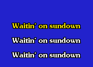 Waiiin' on sundown
Waitin' on sundown

Waitin' on sundown